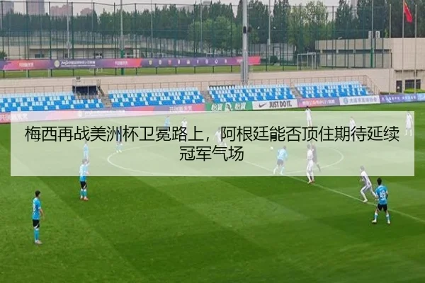 梅西再战美洲杯卫冕路上，阿根廷能否顶住期待延续冠军气场
