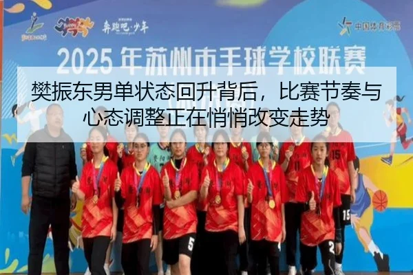 樊振东男单状态回升背后，比赛节奏与心态调整正在悄悄改变走势